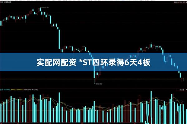 实配网配资 *ST四环录得6天4板