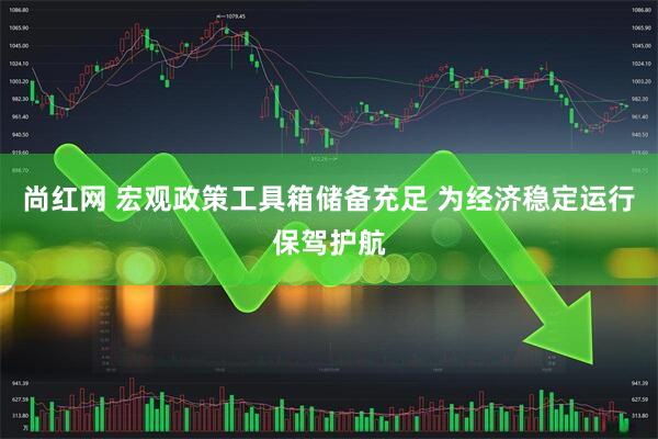 尚红网 宏观政策工具箱储备充足 为经济稳定运行保驾护航