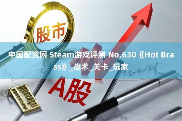 中国配资网 Steam游戏评测 No.630《Hot Brass》_战术_关卡_玩家