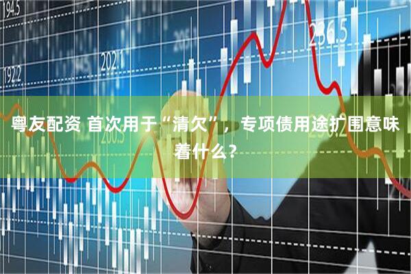 粤友配资 首次用于“清欠”，专项债用途扩围意味着什么？