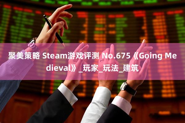 聚美策略 Steam游戏评测 No.675《Going Medieval》_玩家_玩法_建筑