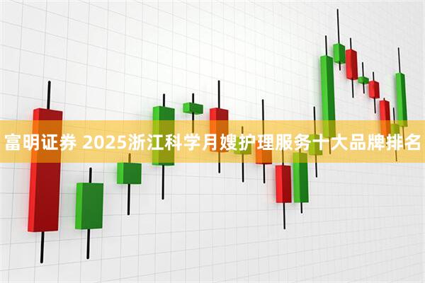 富明证券 2025浙江科学月嫂护理服务十大品牌排名